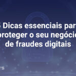 Listamos as melhores dicas para proteger o seu negócio de fraudes digitais.