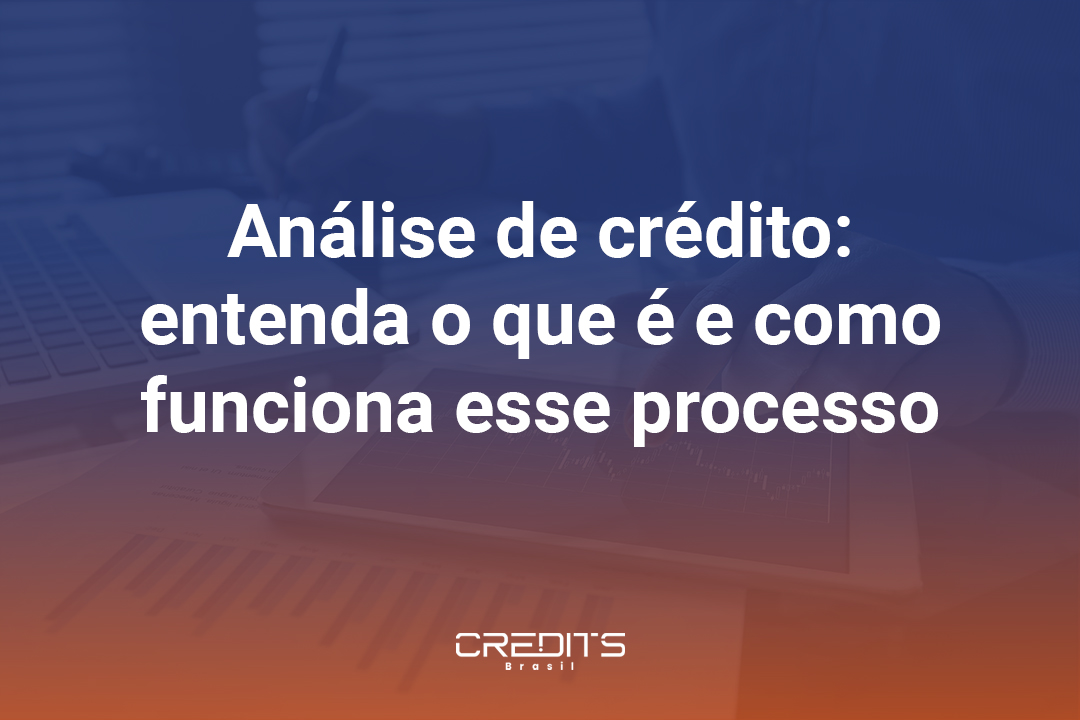 Compreenda o que é, como funciona e os benefícios da análise de crédito